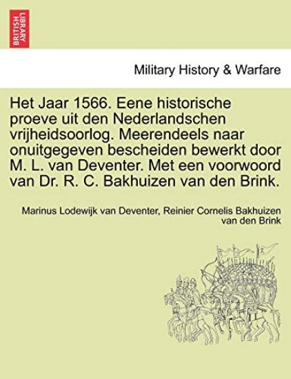Het Jaar 1566. Eene Historische Proeve Uit Den Nederlandschen Vrijheidsoorlog. Meerendeels Naar Onuitgegeven Bescheiden Bewerkt Door M. L. Van Deventer. Met Een Voorwoord Van Dr. R. C. Bakhuizen Van Den Brink.