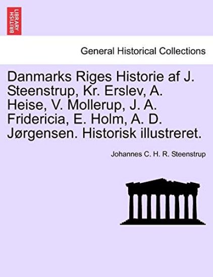 Danmarks Riges Historie af J. Steenstrup, Kr. Erslev, A. Heise, V. Mollerup, J. A. Fridericia, E. Holm, A. D. Jørgensen. Historisk illustreret.