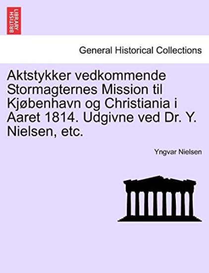 Aktstykker Vedkommende Stormagternes Mission Til KJ Benhavn Og Christiania I Aaret 1814. Udgivne Ved Dr. Y. Nielsen, Etc.