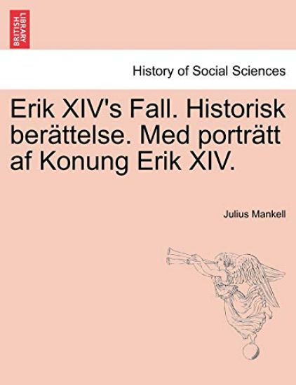 Erik XIV's Fall. Historisk Berattelse. Med Portratt AF Konung Erik XIV.
