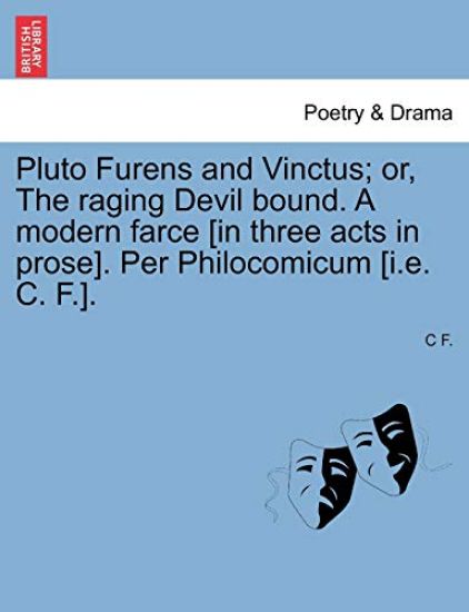 Pluto Furens and Vinctus; Or, the Raging Devil Bound. a Modern Farce [In Three Acts in Prose]. Per Philocomicum [I.E. C. F.].
