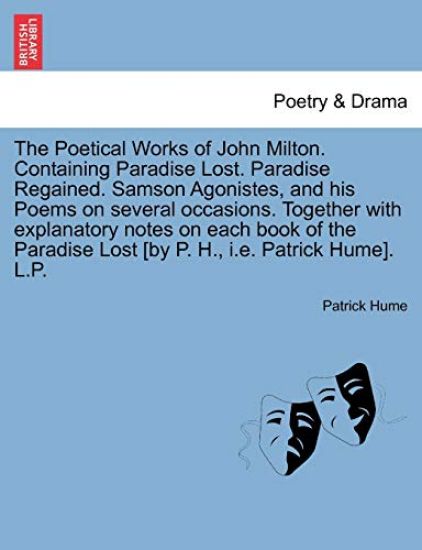 The Poetical Works of John Milton. Containing Paradise Lost. Paradise Regained. Samson Agonistes, and his Poems on several occasions. Together with explanatory notes on each book of the Paradise Lost [by P. H., i.e. Patrick Hume]. L.P.