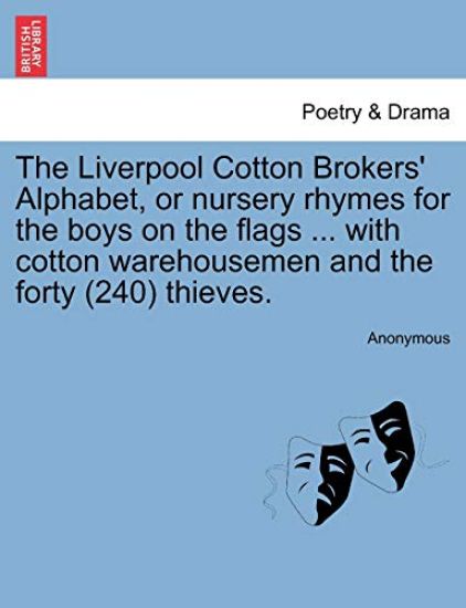 The Liverpool Cotton Brokers' Alphabet, or Nursery Rhymes for the Boys on the Flags ... with Cotton Warehousemen and the Forty (240) Thieves.