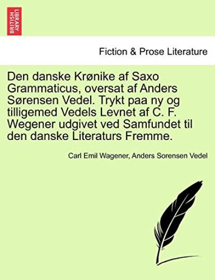Den danske Krønike af Saxo Grammaticus, oversat af Anders Sørensen Vedel. Trykt paa ny og tilligemed Vedels Levnet af C. F. Wegener udgivet ved Samfundet til den danske Literaturs Fremme.