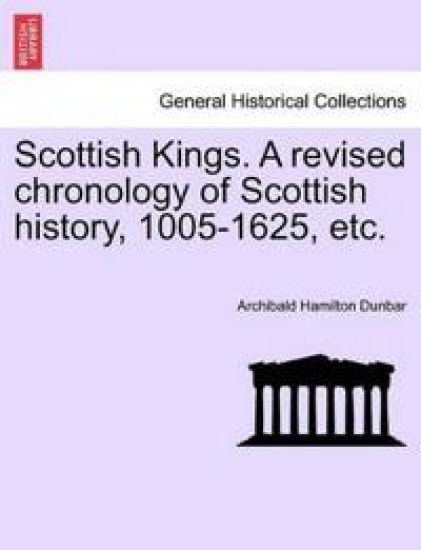 Scottish Kings. a Revised Chronology of Scottish History, 1005-1625, Etc.