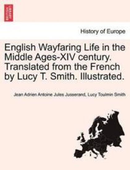 English Wayfaring Life in the Middle Ages-XIV Century. Translated from the French by Lucy T. Smith. Illustrated.