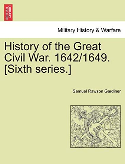 History of the Great Civil War. 1642/1649. [Sixth Series.] Vol.I