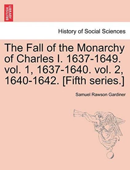 The Fall of the Monarchy of Charles I. 1637-1649. Vol. 1, 1637-1640. Vol. 2, 1640-1642. [Fifth Series.]