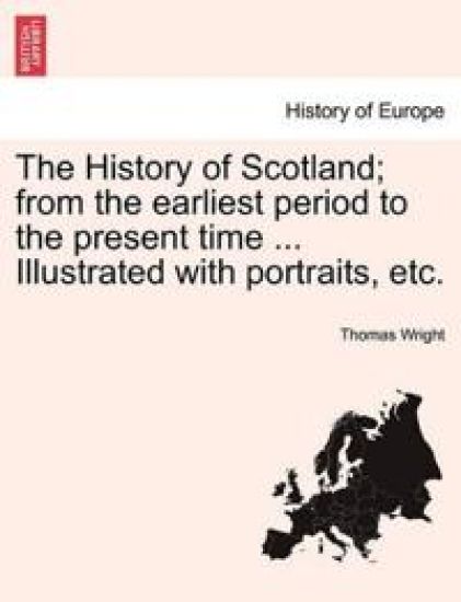 The History of Scotland; from the earliest period to the present time ... Illustrated with portraits, etc.