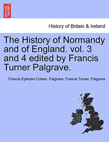 The History of Normandy and of England. vol. 3 and 4 edited by Francis Turner Palgrave.