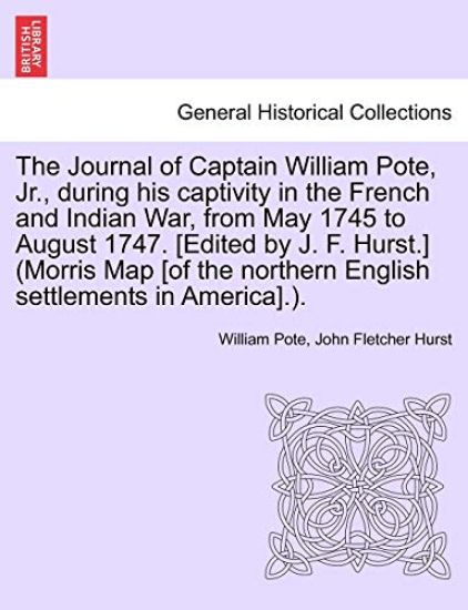 The Journal of Captain William Pote, Jr., During His Captivity in the French and Indian War, from May 1745 to August 1747. [Edited by J. F. Hurst.] (Morris Map [Of the Northern English Settlements in America].).