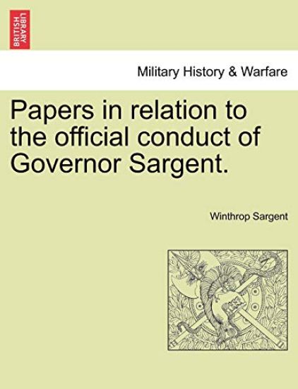 Papers in Relation to the Official Conduct of Governor Sargent.