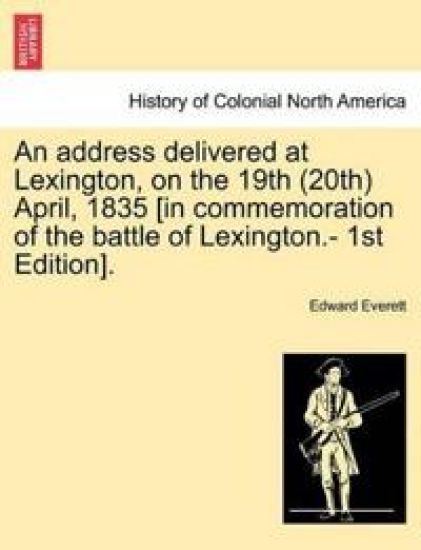 An Address Delivered at Lexington, on the 19th (20th) April, 1835 [in Commemoration of the Battle of Lexington.- 1st Edition].
