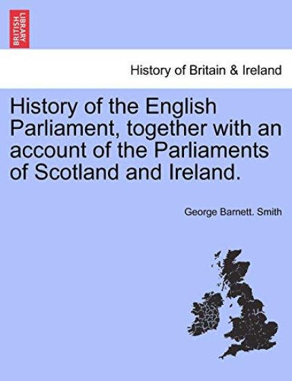History of the English Parliament, together with an account of the Parliaments of Scotland and Ireland.