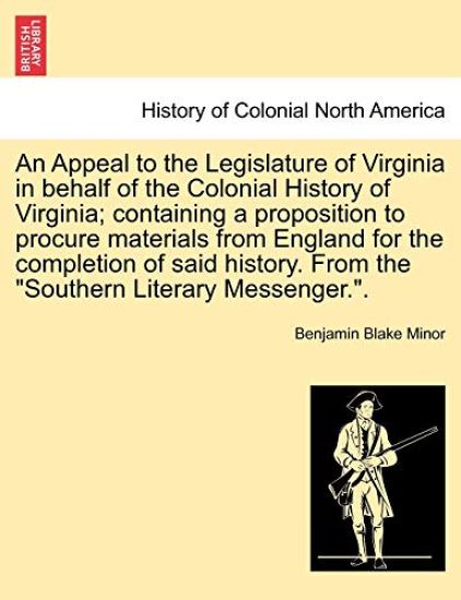 An Appeal to the Legislature of Virginia in Behalf of the Colonial History of Virginia; Containing a Proposition to Procure Materials from England for the Completion of Said History. from the Southern Literary Messenger..
