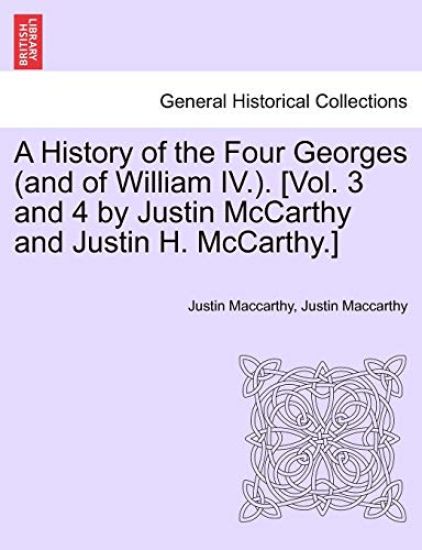 A History of the Four Georges (and of William IV.). [Vol. 3 and 4 by Justin McCarthy and Justin H. McCarthy.]