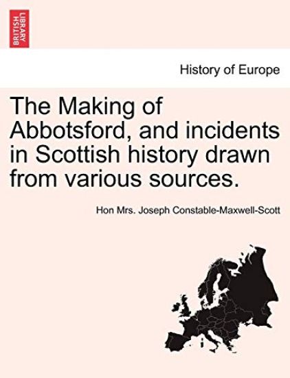 The Making of Abbotsford, and Incidents in Scottish History Drawn from Various Sources.