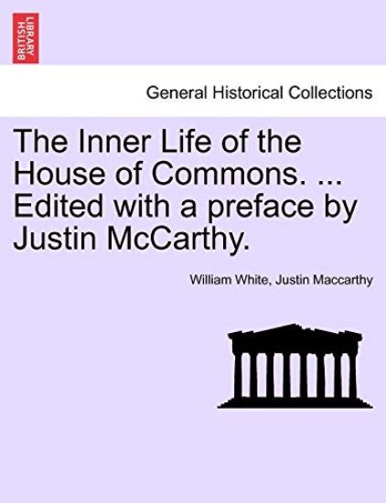 The Inner Life of the House of Commons. ... Edited with a Preface by Justin McCarthy.
