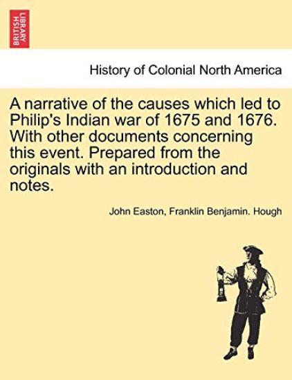 A Narrative of the Causes Which Led to Philip's Indian War of 1675 and 1676. with Other Documents Concerning This Event. Prepared from the Originals with an Introduction and Notes.
