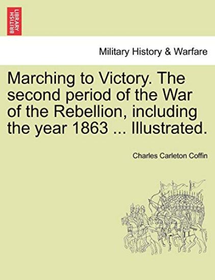 Marching to Victory. The second period of the War of the Rebellion, including the year 1863 ... Illustrated.