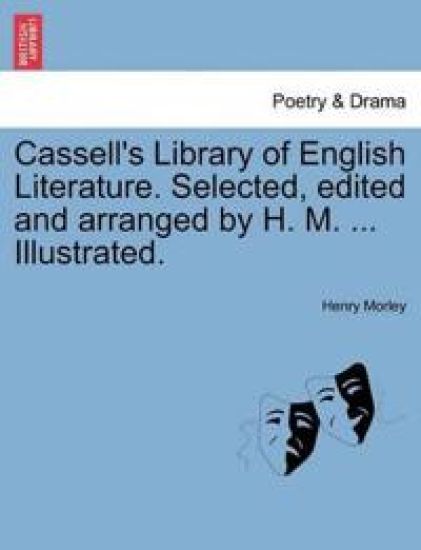 Cassell's Library of English Literature. Selected, Edited and Arranged by H. M. ... Illustrated.