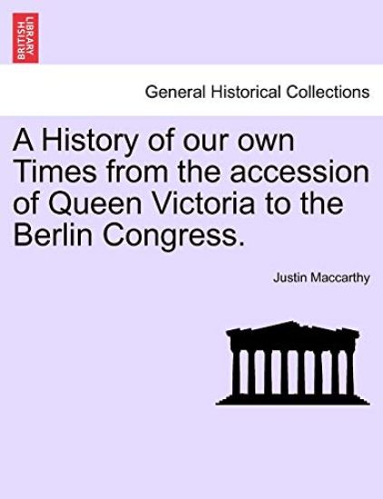 A History of Our Own Times from the Accession of Queen Victoria to the Berlin Congress.