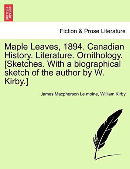 Maple Leaves, 1894. Canadian History. Literature. Ornithology. [Sketches. With a biographical sketch of the author by W. Kirby.]