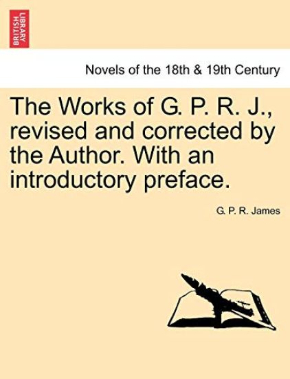 The Works of G. P. R. J., Revised and Corrected by the Author. with an Introductory Preface.
