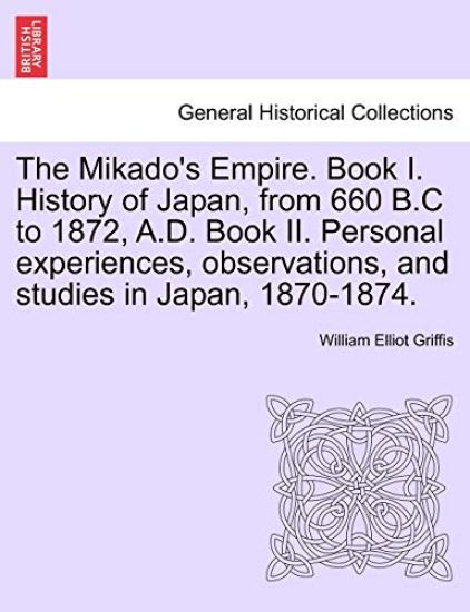The Mikado's Empire. Book I. History of Japan, from 660 B.C to 1872, A.D. Book II. Personal experiences, observations, and studies in Japan, 1870-1874.