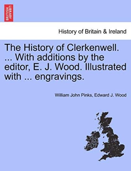 The History of Clerkenwell. ... With additions by the editor, E. J. Wood. Illustrated with ... engravings.