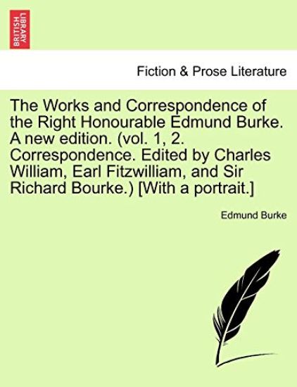 The Works and Correspondence of the Right Honourable Edmund Burke. A new edition. (vol. 1, 2. Correspondence. Edited by Charles William, Earl Fitzwilliam, and Sir Richard Bourke.) [With a portrait.]