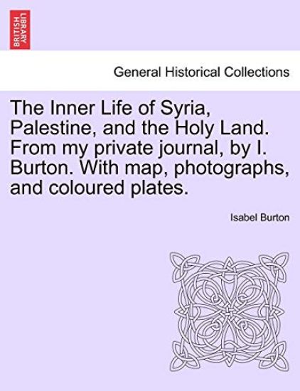 The Inner Life of Syria, Palestine, and the Holy Land. From my private journal, by I. Burton. With map, photographs, and coloured plates.