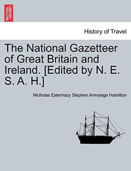 The National Gazetteer of Great Britain and Ireland. [Edited by N. E. S. A. H.]