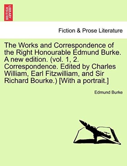 The Works and Correspondence of the Right Honourable Edmund Burke. a New Edition. (Vol. 1, 2. Correspondence. Edited by Charles William, Earl Fitzwilliam, and Sir Richard Bourke.) [With a Portrait.]
