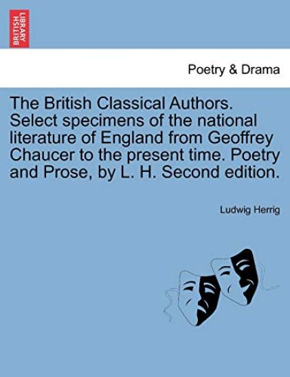 The British Classical Authors. Select specimens of the national literature of England from Geoffrey Chaucer to the present time. Poetry and Prose, by L. H. Second edition.