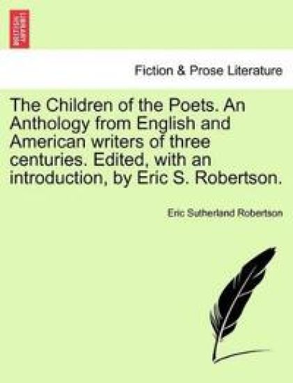 The Children of the Poets. An Anthology from English and American writers of three centuries. Edited, with an introduction, by Eric S. Robertson.