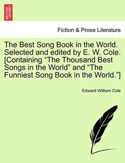 The Best Song Book in the World. Selected and edited by E. W. Cole. [Containing "The Thousand Best Songs in the World" and "The Funniest Song Book in the World."]