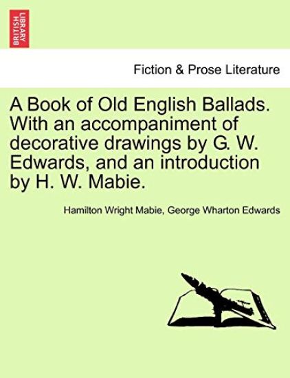 A Book of Old English Ballads. with an Accompaniment of Decorative Drawings by G. W. Edwards, and an Introduction by H. W. Mabie.
