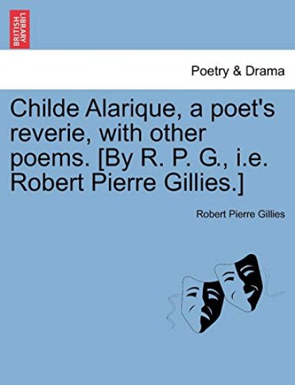 Childe Alarique, a Poet's Reverie, with Other Poems. [By R. P. G., i.e. Robert Pierre Gillies.]