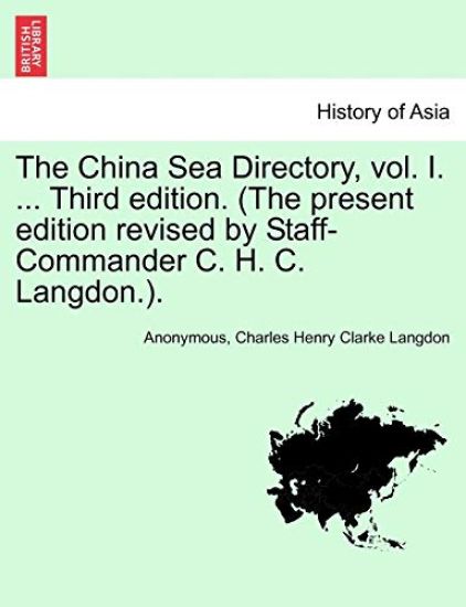 The China Sea Directory, Vol. I. ... Third Edition. (the Present Edition Revised by Staff-Commander C. H. C. Langdon.).