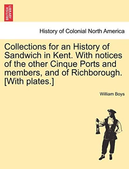 Collections for an History of Sandwich in Kent. with Notices of the Other Cinque Ports and Members, and of Richborough. [With Plates.]