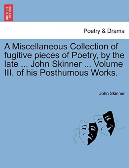 A Miscellaneous Collection of Fugitive Pieces of Poetry, by the Late ... John Skinner ... Volume III. of His Posthumous Works.