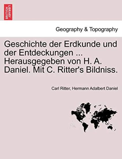 Geschichte Der Erdkunde Und Der Entdeckungen ... Herausgegeben Von H. A. Daniel. Mit C. Ritter's Bildniss.