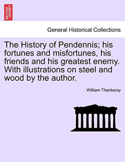 The History of Pendennis; His Fortunes and Misfortunes, His Friends and His Greatest Enemy. with Illustrations on Steel and Wood by the Author.