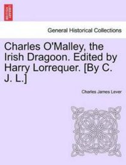 Charles O'Malley, the Irish Dragoon. Edited by Harry Lorrequer. [By C. J. L.]