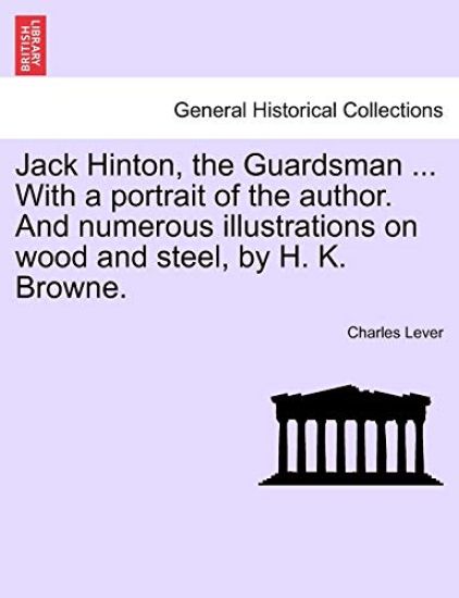 Jack Hinton, the Guardsman ... with a Portrait of the Author. and Numerous Illustrations on Wood and Steel, by H. K. Browne.