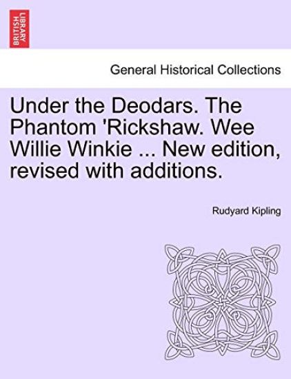 Under the Deodars. the Phantom 'Rickshaw. Wee Willie Winkie ... New Edition, Revised with Additions.