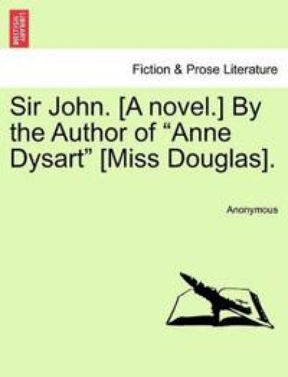 Sir John. [A Novel.] by the Author of "Anne Dysart" [Miss Douglas].