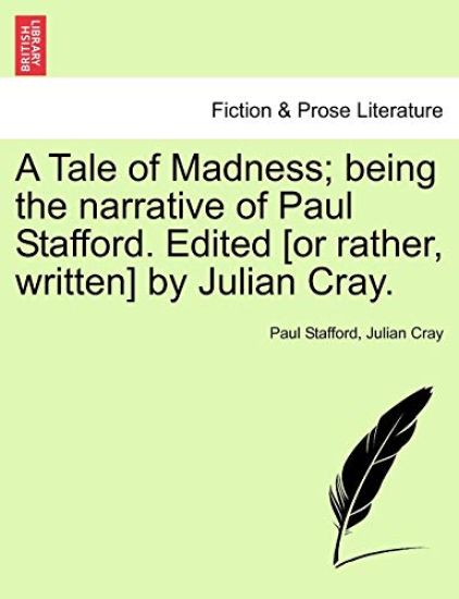 A Tale of Madness; Being the Narrative of Paul Stafford. Edited [Or Rather, Written] by Julian Cray.