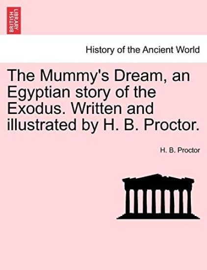 The Mummy's Dream, an Egyptian Story of the Exodus. Written and Illustrated by H. B. Proctor.